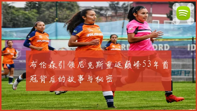 布伦森引领尼克斯重返巅峰53年首冠背后的故事与秘密