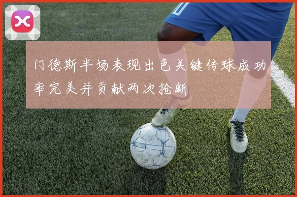 门德斯半场表现出色关键传球成功率完美并贡献两次抢断