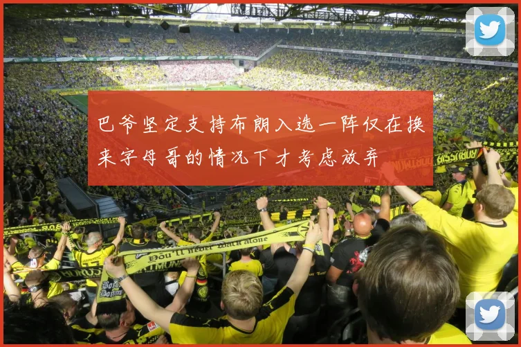 巴爷坚定支持布朗入选一阵仅在换来字母哥的情况下才考虑放弃