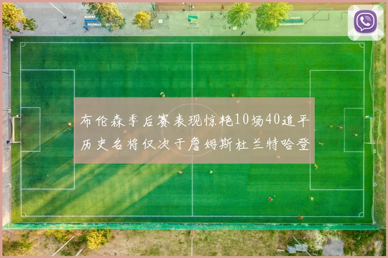 布伦森季后赛表现惊艳10场40追平历史名将仅次于詹姆斯杜兰特哈登
