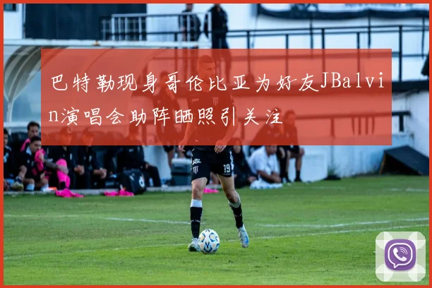 巴特勒现身哥伦比亚为好友JBalvin演唱会助阵晒照引关注