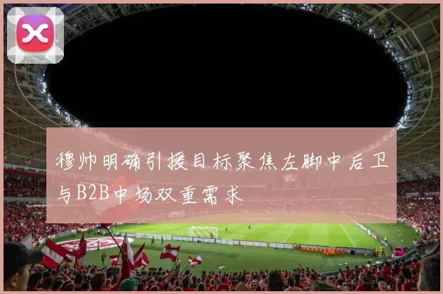 穆帅明确引援目标聚焦左脚中后卫与B2B中场双重需求