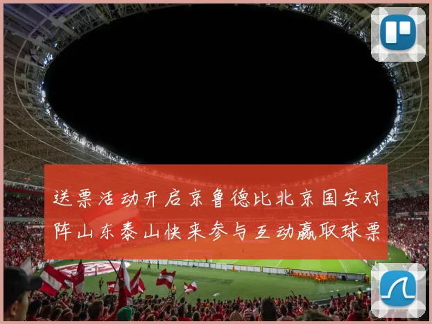 送票活动开启京鲁德比北京国安对阵山东泰山快来参与互动赢取球票