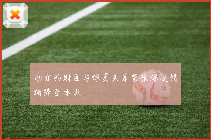 切尔西财团与球员关系紧张球迷情绪降至冰点