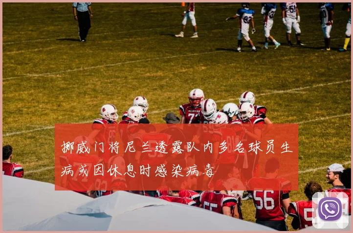 挪威门将尼兰透露队内多名球员生病或因休息时感染病毒