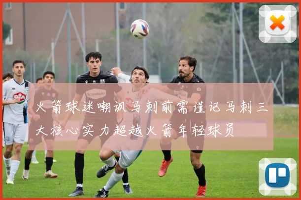火箭球迷嘲讽马刺前需谨记马刺三大核心实力超越火箭年轻球员